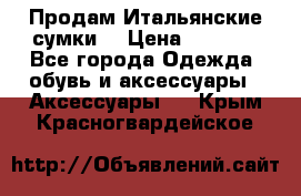 Продам Итальянские сумки. › Цена ­ 3 000 - Все города Одежда, обувь и аксессуары » Аксессуары   . Крым,Красногвардейское